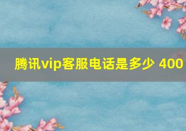 腾讯vip客服电话是多少 400